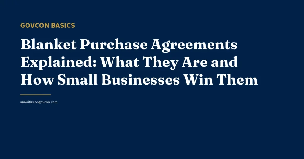 Blanket Purchase Agreements Explained: What They Are and How Small Businesses Win Them - AmerifusionGovCon featured image