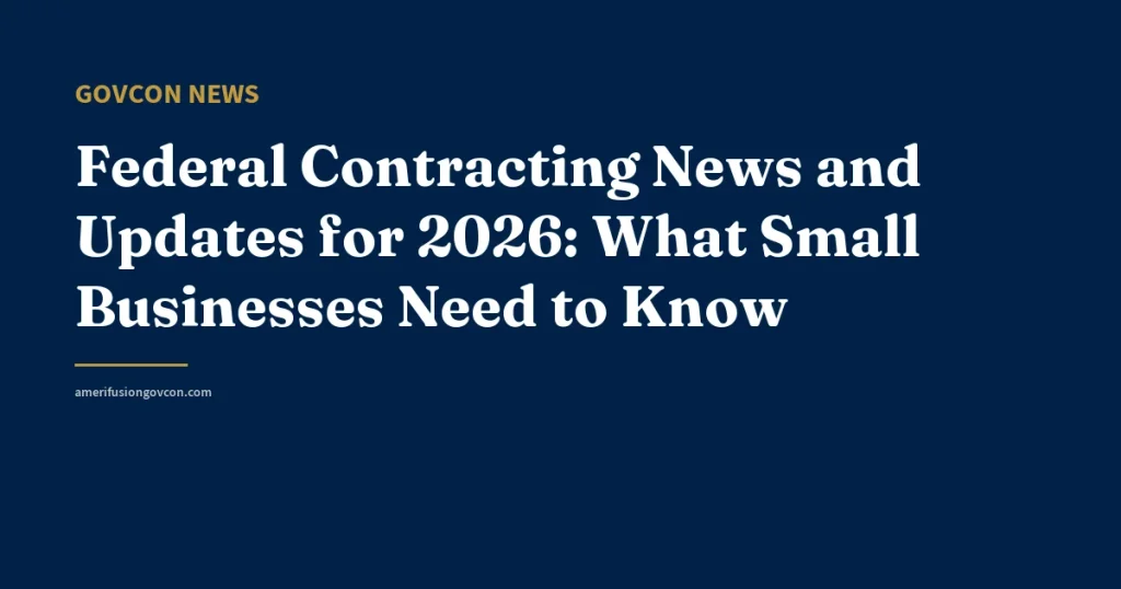 Federal Contracting News and Updates for 2026: What Small Businesses Need to Know - AmerifusionGovCon featured image
